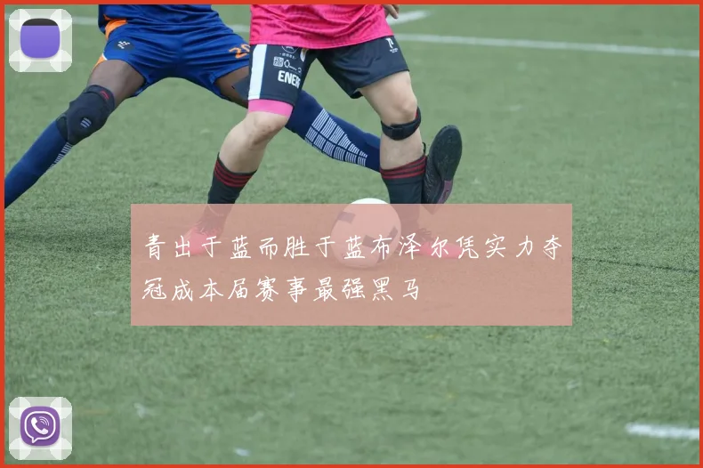 青出于蓝而胜于蓝布泽尔凭实力夺冠成本届赛事最强黑马