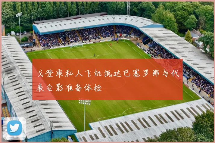戈登乘私人飞机抵达巴塞罗那与代表合影准备体检