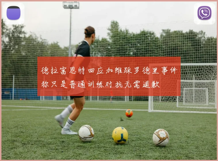 德拉富恩特回应加维踩罗德里事件称只是普通训练对抗无需道歉