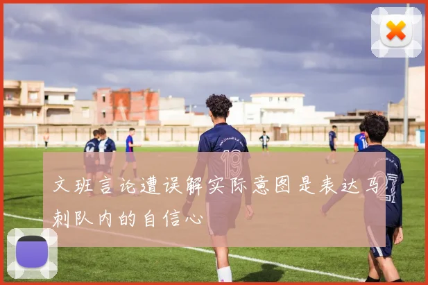 文班言论遭误解实际意图是表达马刺队内的自信心